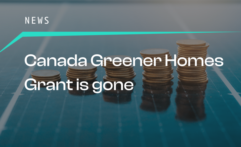 Canada Greener Homes Grant is Now Gone - Zeno Renewables